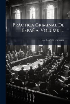 Pràctica Criminal De España, Volume 1... - Gutiã(c)Rrez, Josã(c) Marcos
