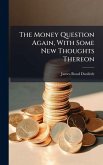 The Money Question Again, With Some New Thoughts Thereon The Money Question Again, With Some New Thoughts Thereon