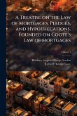 A Treatise on the Law of Mortgages, Pledges, and Hypothecations. Founded on Coote's Law of Mortgages A Treatise on the Law of Mortgages, Pledges, and Hypothecations. Founded on Coote's Law of Mortgages