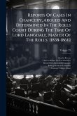Reports Of Cases In Chancery, Argued And Determined In The Rolls Court During The Time Of Lord Langdale, Master Of The Rolls. [1838-1866]