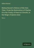 Bishop Burnet's History of His Own Time : From the Restoration of Charles II to the Treaty of Peace at Utrecht, in the Reign of Queen Anne