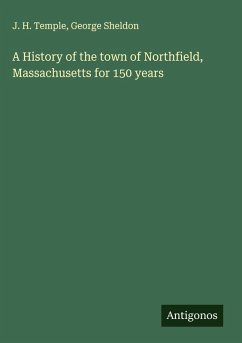 A History of the town of Northfield, Massachusetts for 150 years - Temple, J. H.; Sheldon, George