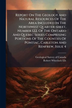 Cover Report On The Geology And Natural Resources Of The Area Included In The Northwest Quarter-sheet, Number 122, Of The Ontario And Quebec Series Comprising Portions Of The Counties Of Pontiac, Carleton And Renfrew, Issue 4