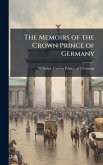 The Memoirs of the Crown Prince of Germany The Memoirs of the Crown Prince of Germany