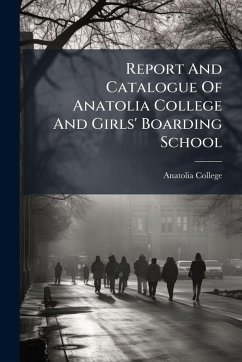 Report And Catalogue Of Anatolia College And Girls' Boarding School - College, Anatolia