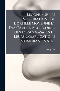 Leçons Sur Les Suppurations De L'oreille Moyenne Et Des CavitÃ(c)s Accessoires Des Fosses Nasales Et Leurs Complications Intracraniennes... - Luc, Henry Leçons Sur Les Suppurations De L'oreille Moyenne Et Des CavitÃ(c)s Accessoires Des Fosses Nasales Et Leurs Complications Intracraniennes... - Luc, Henry
