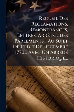 Recueil Des RÃ(c)clamations, Remontrances, Lettres, ArrÃats, ...des Parlements... Au Sujet De L'edit De DÃ(c)cembre 1770... Avec Un AbrÃ(c)gÃ(c) Historique... - Anonymous