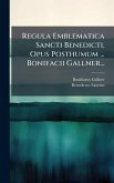 Regula Emblematica Sancti Benedicti. Opus Posthumum ... Bonifacii Gallner... Regula Emblematica Sancti Benedicti. Opus Posthumum ... Bonifacii Gallner...
