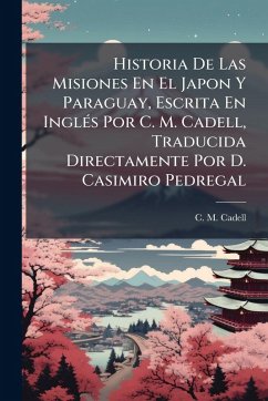 Cover Historia De Las Misiones En El Japon Y Paraguay, Escrita En InglÃ(c)s Por C. M. Cadell, Traducida Directamente Por D. Casimiro Pedregal