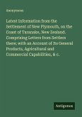 Latest Information from the Settlement of New Plymouth, on the Coast of Taranake, New Zealand. Comprising Letters from Settlers there; with an Account of Its General Products, Agricultural and Commercial Capabilities, & c.