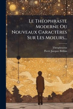 Cover Le ThÃ(c)ophraste Moderne Ou Nouveaux Caractères Sur Les Moeurs...