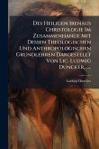 Des Heiligen Irenäus Christologie Im Zusammenhange Mit Dessen Theologischen Und Anthropologischen Grundlehren Dargestellt Von Lic. Ludwig Duncker, ......