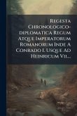 Regesta Chronologico-diplomatica Regum Atque Imperatorum Romanorum Inde A Conrado I. Usque Ad Heinricum Vii....