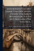 Jaer-boeken Van Den Lande Van Den Vryen, Zydert Zyn Eerste Beginzelen, Tot En Met Den Jaere 1784, Volume 1...
