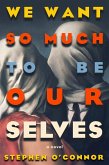 We Want So Much to Be Ourselves We Want So Much to Be Ourselves
