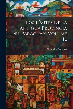 Los LÃ-mites De La Antigua Provincia Del Paraguay, Volume 1... - Audibert, Alejandro Los LÃ-mites De La Antigua Provincia Del Paraguay, Volume 1... - Audibert, Alejandro