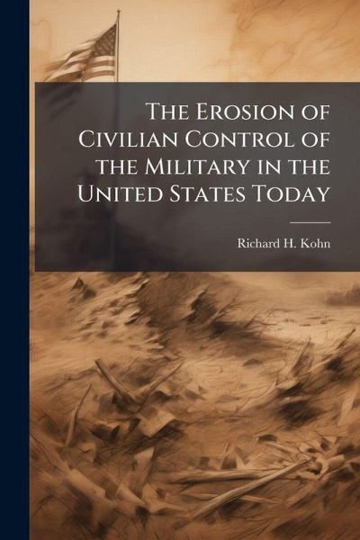 The Erosion of Civilian Control of the Military in the United States Today The Erosion of Civilian Control of the Military in the United States Today