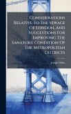 Considerations Relative To The Sewage Of London, And Suggestions For Improving The Sanatory Condition Of The Metropolitan Districts Considerations Relative To The Sewage Of London, And Suggestions For Improving The Sanatory Condition Of The Metropolitan Districts