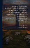 Cornelii Jansenii Yprensis Episcopi Systema De Medicinali Gratia Christi Redemptoris Methodice Expositum Et Theologice Confutatum....fortunato Da Brescia Cornelii Jansenii Yprensis Episcopi Systema De Medicinali Gratia Christi Redemptoris Methodice Expositum Et Theologice Confutatum....fortunato Da Brescia
