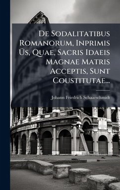 De Sodalitatibus Romanorum, Inprimis Ãœs, Quae, Sacris Idaeis Magnae Matris Acceptis, Sunt Coustitutae... - Schaarschmidt, Johann Friedrich