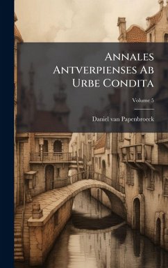 Annales Antverpienses Ab Urbe Condita - Papenbroeck, Daniel Van Annales Antverpienses Ab Urbe Condita - Papenbroeck, Daniel Van
