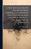 A New Separation Of Thorium From Cerium, Lathananum And Didymium And Its Application To The Analysis Of Monazite A New Separation Of Thorium From Cerium, Lathananum And Didymium And Its Application To The Analysis Of Monazite
