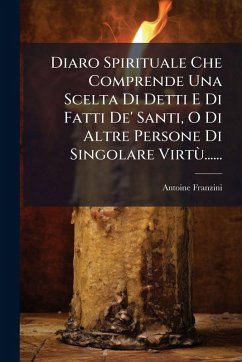 Diaro Spirituale Che Comprende Una Scelta Di Detti E Di Fatti De' Santi, O Di Altre Persone Di Singolare VirtÃ¹...... - Franzini, Antoine