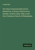 The Ideal Commonwealth and its Realization. A Sermon Delivered on Sunday, October 22nd, 1882, in the First Unitarian Church of Philadelphia