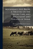 MoorMan's Hog Book; a Treatise on the Origin, Care and Treatment and Diseases of Swine