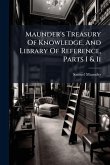 Maunder's Treasury Of Knowledge, And Library Of Reference, Parts I & Ii
