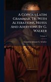 A Copious Latin Grammar, Tr., With Alterations, Notes And Additions By G. Walker A Copious Latin Grammar, Tr., With Alterations, Notes And Additions By G. Walker
