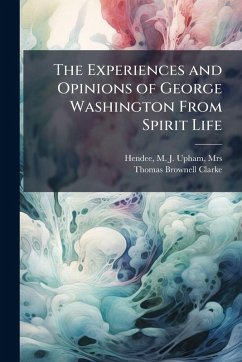Cover The Experiences and Opinions of George Washington From Spirit Life