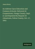 An Address Upon Education and Common Schools: Delivered At Cooperstown, Otsego County, Sept. 21 and Repeated By Request At Johnstown, Fulton County, Oct. 17, 1843