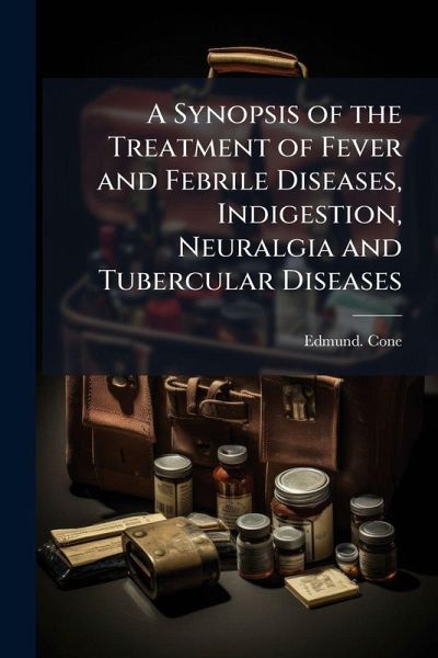 A Synopsis of the Treatment of Fever and Febrile Diseases, Indigestion, Neuralgia and Tubercular Diseases A Synopsis of the Treatment of Fever and Febrile Diseases, Indigestion, Neuralgia and Tubercular Diseases