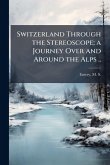 Switzerland Through the Stereoscope; a Journey Over and Around the Alps ..