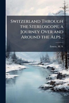Cover Switzerland Through the Stereoscope; a Journey Over and Around the Alps ..