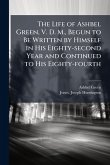 The Life of Ashbel Green, V. D. M., Begun to Be Written by Himself in His Eighty-second Year and Continued to His Eighty-fourth The Life of Ashbel Green, V. D. M., Begun to Be Written by Himself in His Eighty-second Year and Continued to His Eighty-fourth