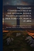 Preliminary Conference Held in the Madison Avenue Presbyterian Church, New York City, March 27, 1894 Preliminary Conference Held in the Madison Avenue Presbyterian Church, New York City, March 27, 1894