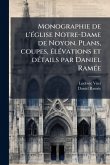 Monographie de l'Ã(c)glise Notre-Dame de Noyon. Plans, coupes, Ã(c)lÃ(c)vations et dÃ(c)tails par Daniel RamÃ(c)e Monographie de l'Ã(c)glise Notre-Dame de Noyon. Plans, coupes, Ã(c)lÃ(c)vations et dÃ(c)tails par Daniel RamÃ(c)e