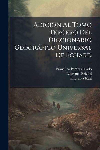 Adicion Al Tomo Tercero Del Diccionario Geogràfico Universal De Echard Adicion Al Tomo Tercero Del Diccionario Geogràfico Universal De Echard