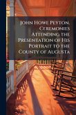 John Howe Peyton. Ceremonies Attending the Presentation of His Portrait to the County of Augusta John Howe Peyton. Ceremonies Attending the Presentation of His Portrait to the County of Augusta