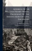Address Of Sir William Henry White, President Of The Institution Of Civil Engineers