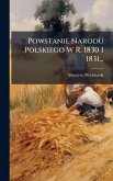 Powstanie Narodu Polskiego W R. 1830 I 1831... Powstanie Narodu Polskiego W R. 1830 I 1831...