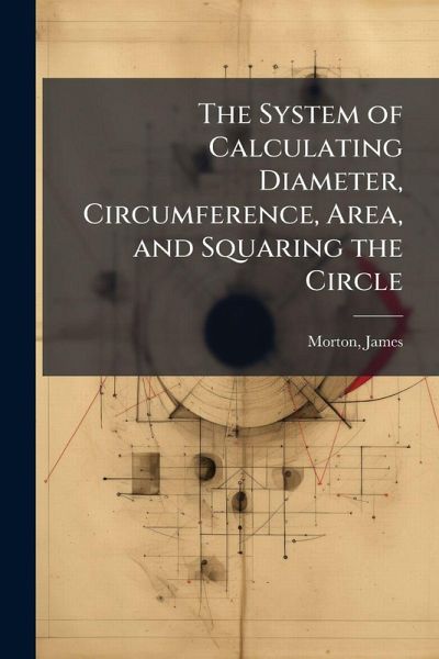 The System of Calculating Diameter, Circumference, Area, and Squaring the Circle