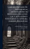 Lamindi Pritanii De Ingeniorum Moderatione In Religionis Negotio, Ubi S. Augustinus Vindicatus A Censura Joannis Phereponi