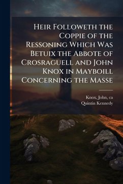 Cover Heir Followeth the Coppie of the Ressoning Which Was Betuix the Abbote of Crosraguell and John Knox in Mayboill Concerning the Masse