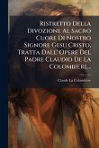 Ristretto Della Divozione Al Sacro Cuore Di Nostro Signore Gesu Cristo, Tratta Dall' Opere Del Padre Claudio De La Colombiere... Ristretto Della Divozione Al Sacro Cuore Di Nostro Signore Gesu Cristo, Tratta Dall' Opere Del Padre Claudio De La Colombiere...