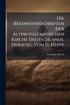 Cover Die Bekenntnisschriften Der Altprotestantischen Kirche Deutschlands, Herausg, Von H. Heppe