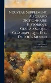 Nouveau Supplement Au Grand Dictionnaire Historique Genealogique, Geographique, Etc. De Louis Moreri