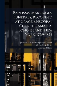 Baptisms, Marriages, Funerals, Recorded at Grace Episcopal Church, Jamaica, Long Island, New York, 1769-1853 - Frost, Josephine C